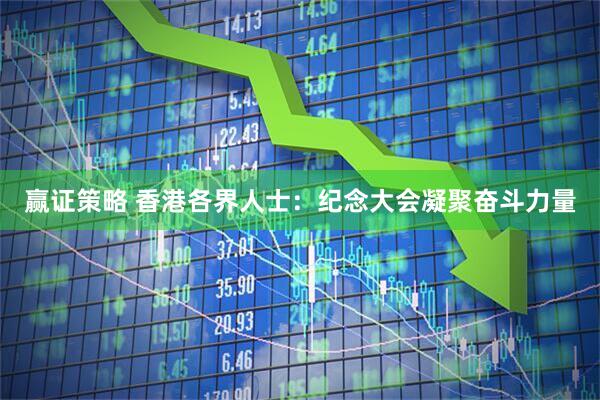 赢证策略 香港各界人士：纪念大会凝聚奋斗力量