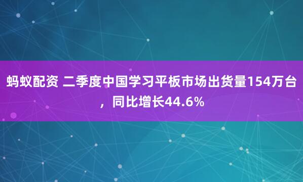 蚂蚁配资 二季度中国学习平板市场出货量154万台，同比增长44.6%