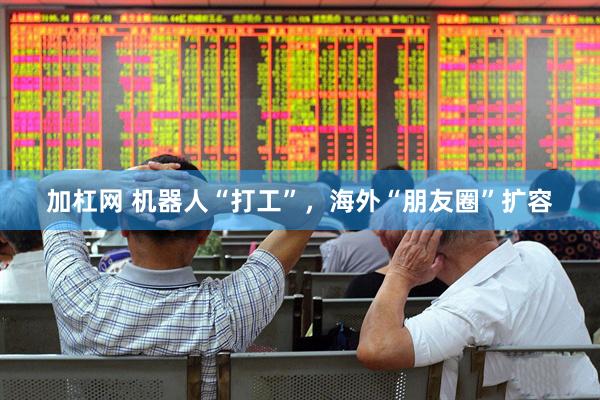加杠网 机器人“打工”，海外“朋友圈”扩容