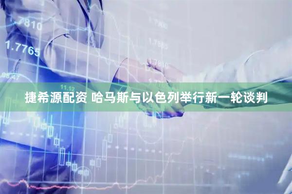 捷希源配资 哈马斯与以色列举行新一轮谈判