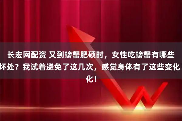 长宏网配资 又到螃蟹肥硕时，女性吃螃蟹有哪些坏处？我试着避免了这几次，感觉身体有了这些变化！