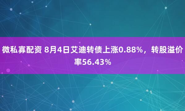 微私寡配资 8月4日艾迪转债上涨0.88%,转股溢价率56.43%